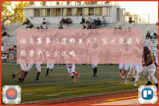 体育赛事门票哪里买?官方渠道与购票平台全攻略
