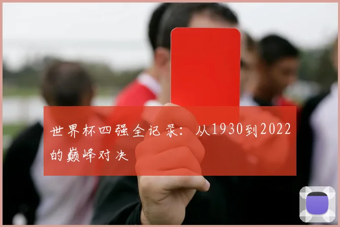 世界杯四强全记录：从1930到2022的巅峰对决