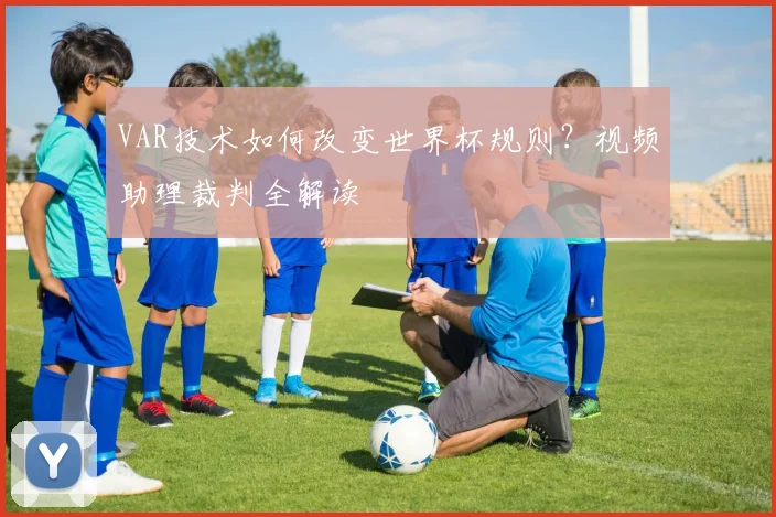 VAR技术如何改变世界杯规则？视频助理裁判全解读