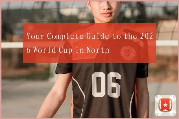 Your Complete Guide to the 2026 World Cup in North