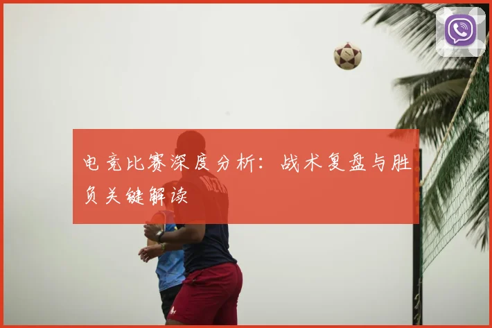 电竞比赛深度分析：战术复盘与胜负关键解读