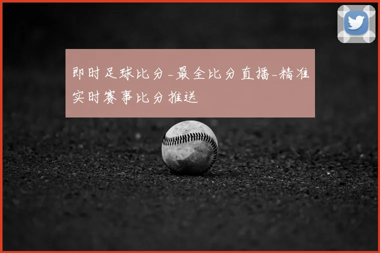 即时足球比分_最全比分直播_精准实时赛事比分推送