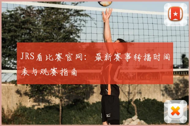 JRS看比赛官网：最新赛事转播时间表与观赛指南