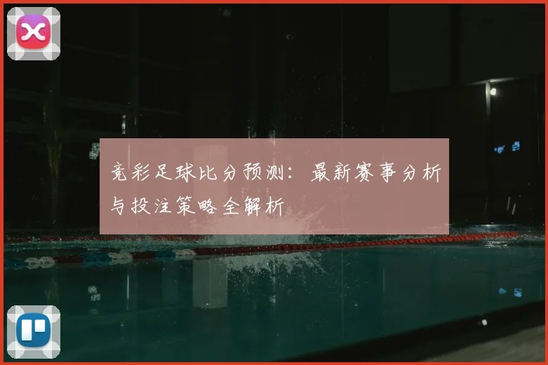 竞彩足球比分预测：最新赛事分析与投注策略全解析