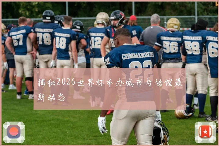 揭秘2026世界杯举办城市与场馆最新动态