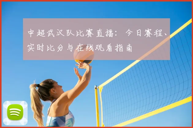 中超武汉队比赛直播：今日赛程、实时比分与在线观看指南