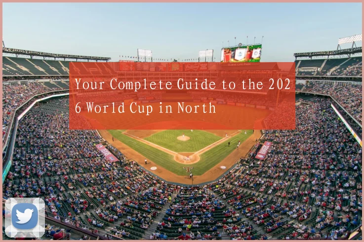 Your Complete Guide to the 2026 World Cup in North
