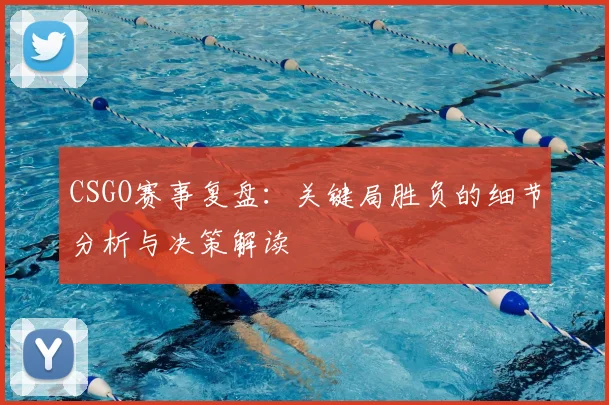 CSGO赛事复盘：关键局胜负的细节分析与决策解读