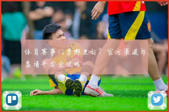 体育赛事门票哪里订?官方渠道与靠谱平台全攻略
