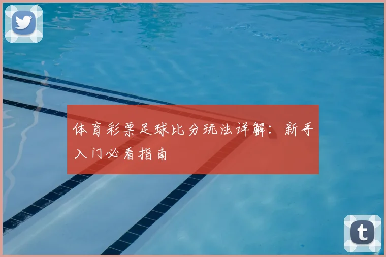 体育彩票足球比分玩法详解:新手入门必看指南