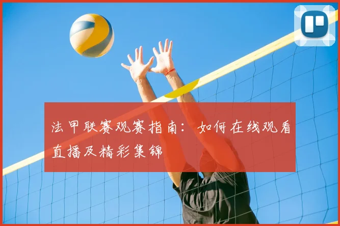 法甲联赛观赛指南：如何在线观看直播及精彩集锦