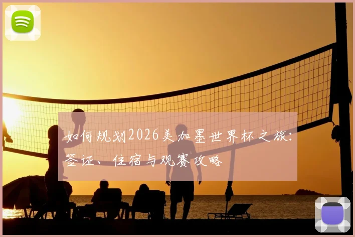 如何规划2026美加墨世界杯之旅：签证、住宿与观赛攻略
