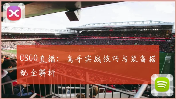 CSGO直播：高手实战技巧与装备搭配全解析