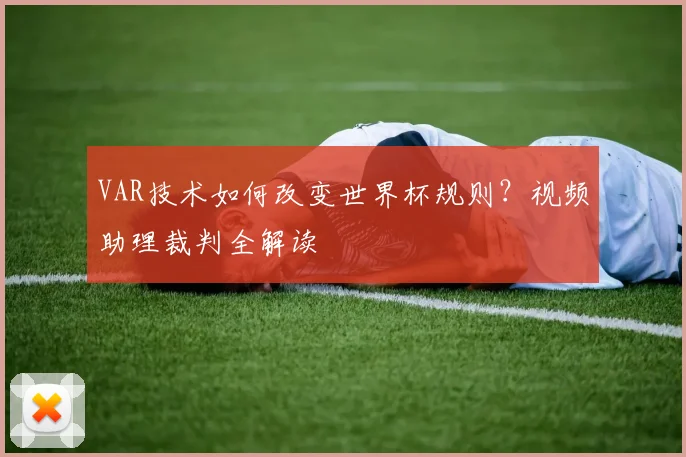 VAR技术如何改变世界杯规则？视频助理裁判全解读