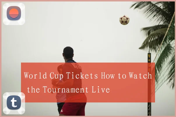 World Cup Tickets How to Watch the Tournament Live