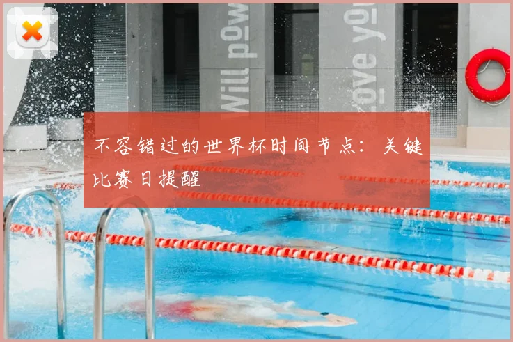 不容错过的世界杯时间节点：关键比赛日提醒