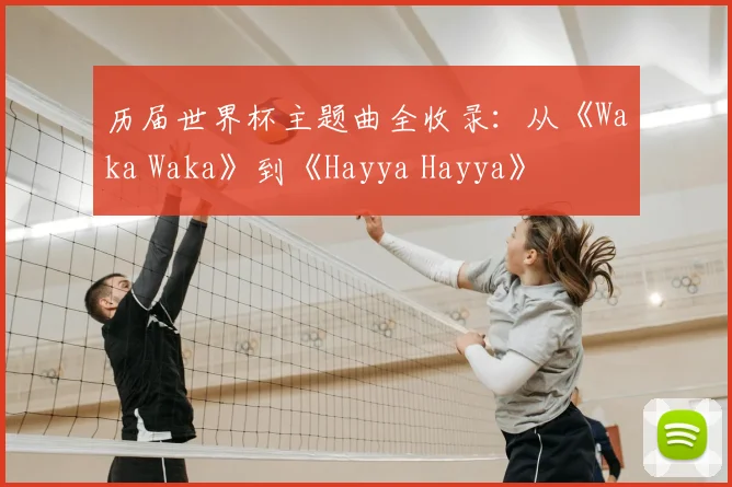 历届世界杯主题曲全收录：从《Waka Waka》到《Hayya Hayya》