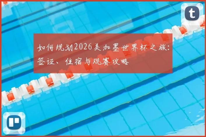 如何规划2026美加墨世界杯之旅：签证、住宿与观赛攻略