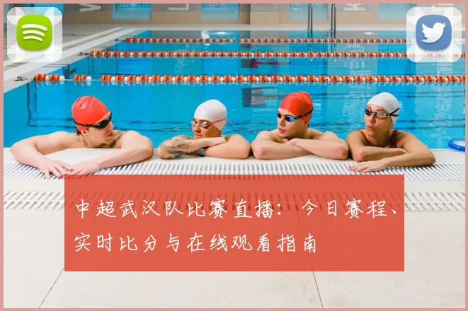 中超武汉队比赛直播：今日赛程、实时比分与在线观看指南