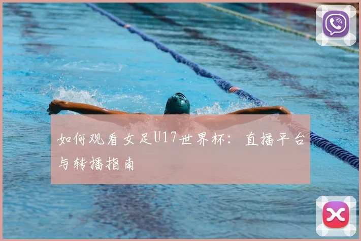 如何观看女足U17世界杯：直播平台与转播指南
