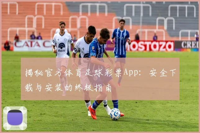 揭秘官方体育足球彩票App:安全下载与安装的终极指南